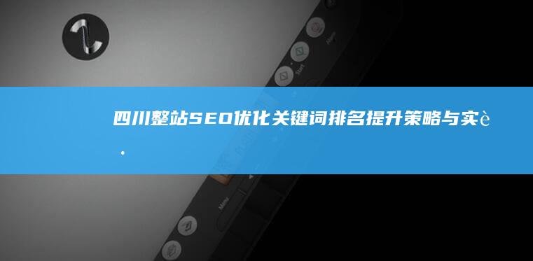 四川整站SEO优化：关键词排名提升策略与实践